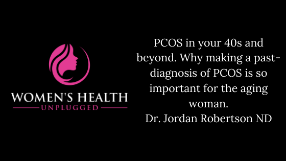 PCOS in your 40s and beyond. Why making a past-diagnosis of PCOS is so important for the aging woman.  Dr. Jordan Robertson ND.