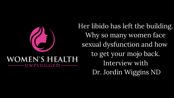 Her libido has left the building. Why so many women face sexual dysfunction and how to get your mojo back. Interview with Dr. Jordin Wiggins ND.
