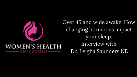 Over 45 and wide awake. How changing hormones impact your sleep. Interview with Dr. Leigha Saunders ND.