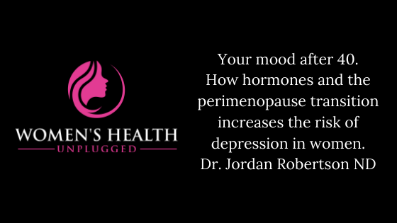 Your mood after 40. How hormones and the perimenopause transition increases the risk of depression in women. Dr. Jordan Robertson ND.