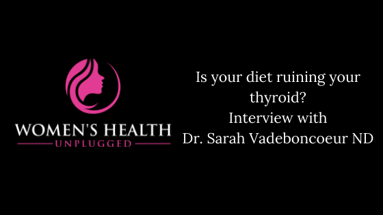 Is your diet ruining your thyroid? Interview with Dr. Sarah Vadeboncoeur ND.