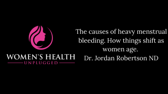 The causes of heavy menstrual bleeding. How things shift as women age.  Dr. Jordan Robertson ND.